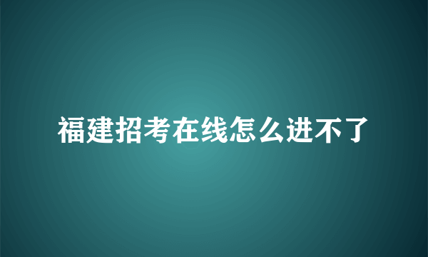 福建招考在线怎么进不了