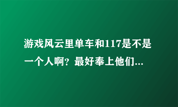 游戏风云里单车和117是不是一个人啊？最好奉上他们的照片，谢谢