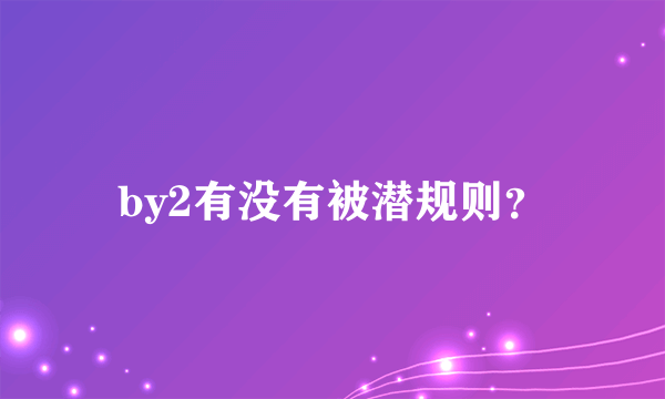 by2有没有被潜规则？