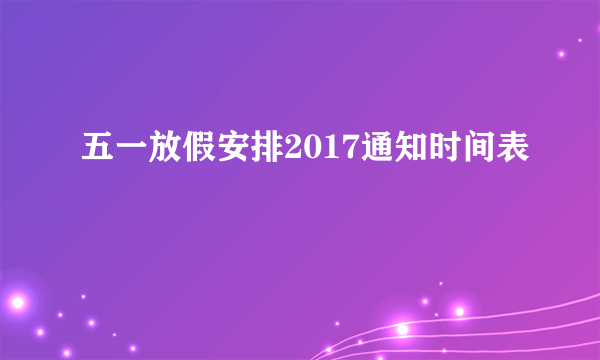 五一放假安排2017通知时间表