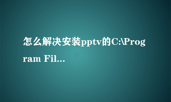 怎么解决安装pptv的C:\Program Files\Common Files\PPLiveNetwork拒绝访问？，急！