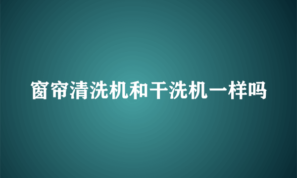 窗帘清洗机和干洗机一样吗