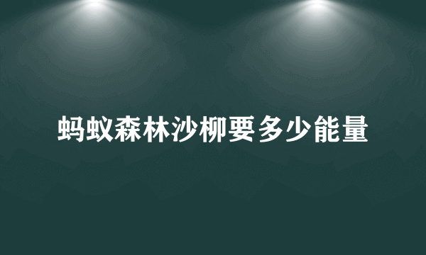 蚂蚁森林沙柳要多少能量