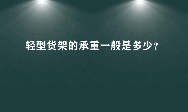 轻型货架的承重一般是多少？