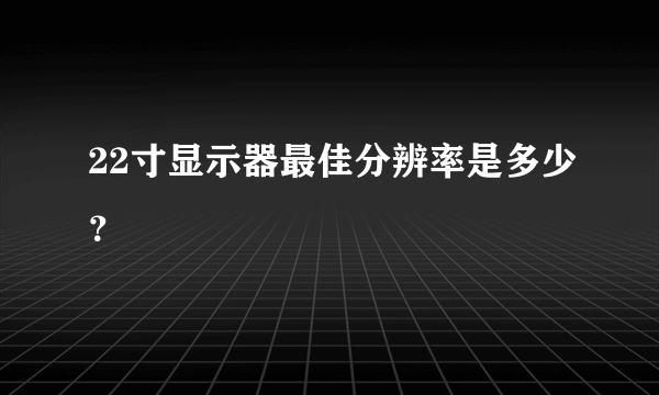 22寸显示器最佳分辨率是多少？