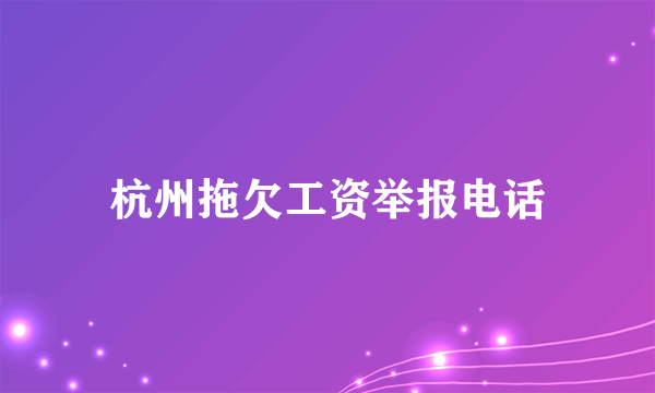 杭州拖欠工资举报电话
