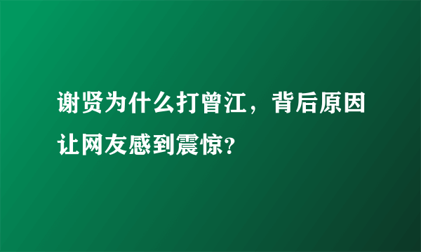 谢贤为什么打曾江，背后原因让网友感到震惊？
