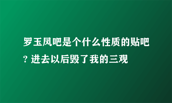 罗玉凤吧是个什么性质的贴吧? 进去以后毁了我的三观