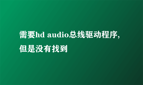 需要hd audio总线驱动程序,但是没有找到