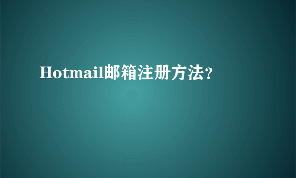 Hotmail邮箱注册方法？