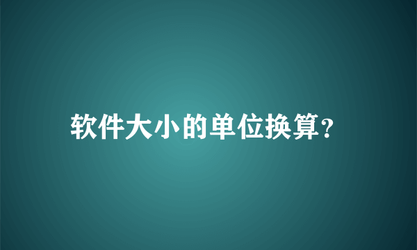 软件大小的单位换算？