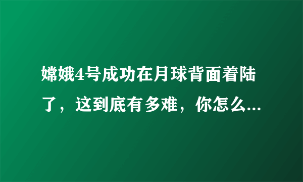 嫦娥4号成功在月球背面着陆了，这到底有多难，你怎么认为呢？