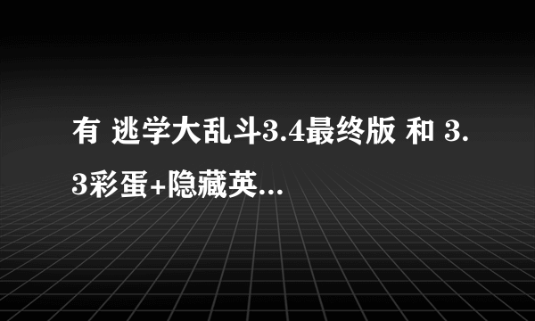 有 逃学大乱斗3.4最终版 和 3.3彩蛋+隐藏英雄版 这2张图的 发给我下