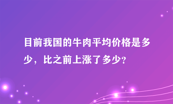 目前我国的牛肉平均价格是多少，比之前上涨了多少？