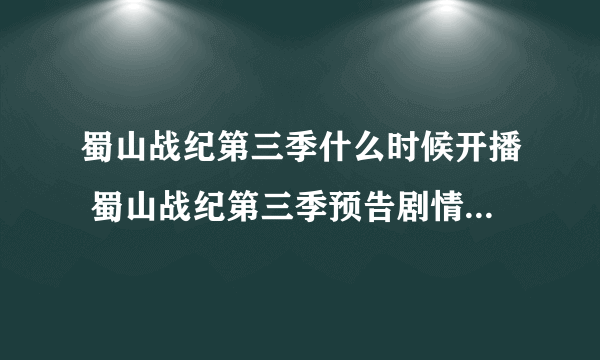 蜀山战纪第三季什么时候开播 蜀山战纪第三季预告剧情简介演员阵容