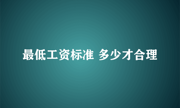 最低工资标准 多少才合理