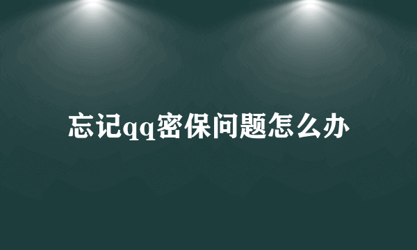 忘记qq密保问题怎么办