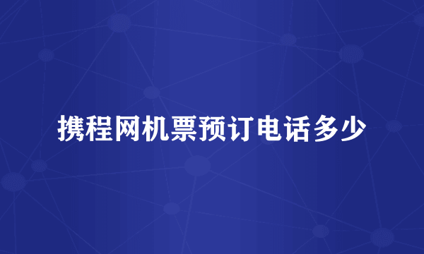 携程网机票预订电话多少