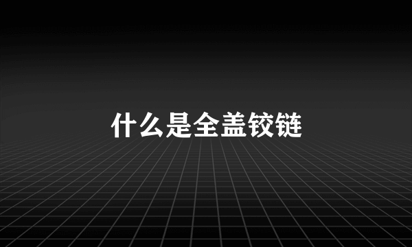 什么是全盖铰链