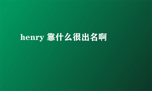 henry 靠什么很出名啊