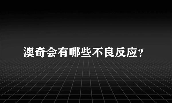 澳奇会有哪些不良反应？