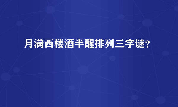 月满西楼酒半醒排列三字谜？