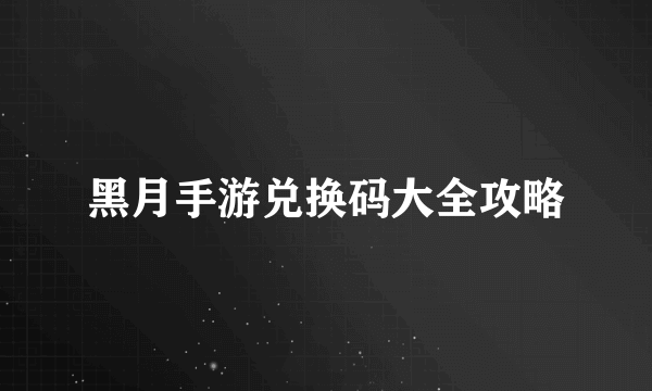 黑月手游兑换码大全攻略