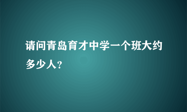 请问青岛育才中学一个班大约多少人？