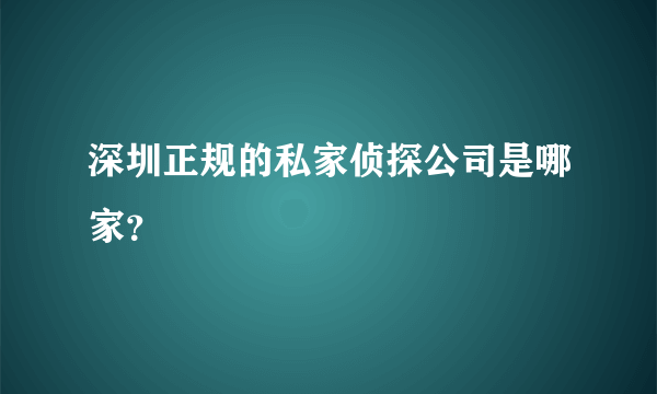 深圳正规的私家侦探公司是哪家？
