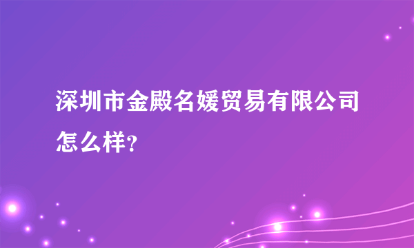 深圳市金殿名媛贸易有限公司怎么样？