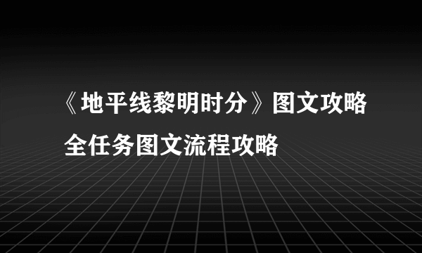 《地平线黎明时分》图文攻略 全任务图文流程攻略