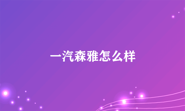 一汽森雅怎么样