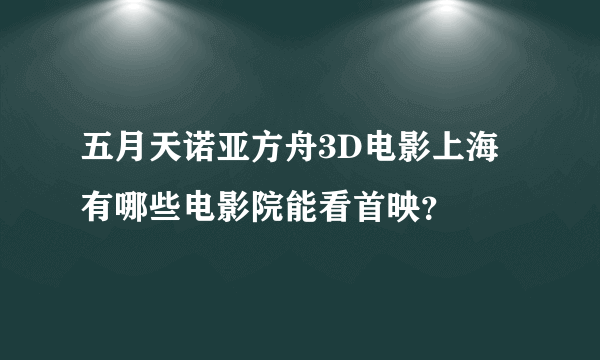 五月天诺亚方舟3D电影上海有哪些电影院能看首映？
