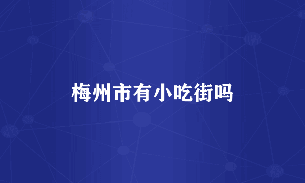 梅州市有小吃街吗