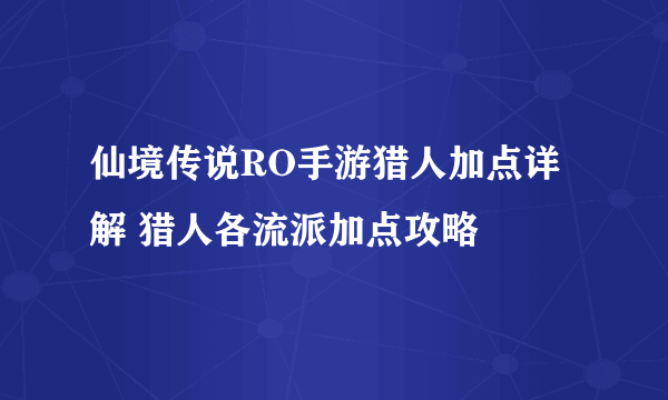 仙境传说RO手游猎人加点详解 猎人各流派加点攻略