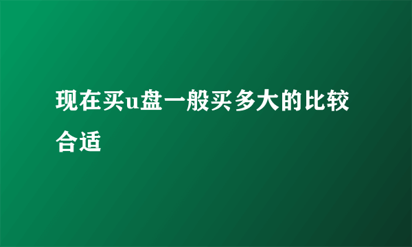 现在买u盘一般买多大的比较合适