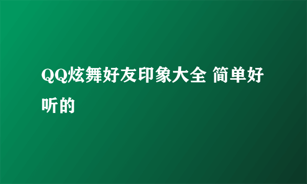 QQ炫舞好友印象大全 简单好听的
