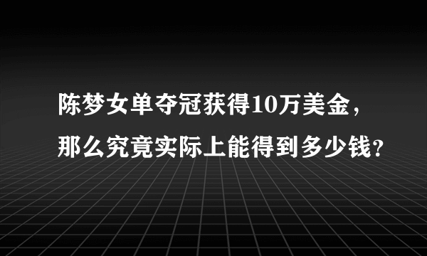 陈梦女单夺冠获得10万美金，那么究竟实际上能得到多少钱？