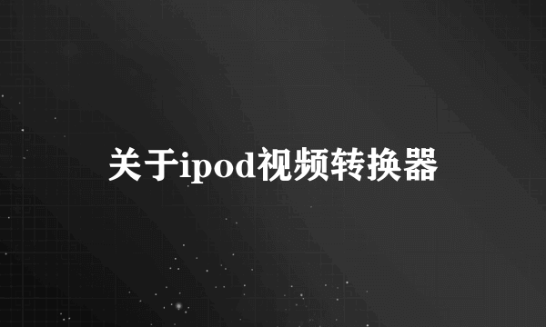 关于ipod视频转换器
