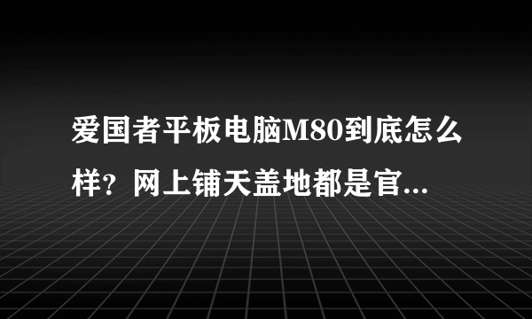 爱国者平板电脑M80到底怎么样？网上铺天盖地都是官方的测评。其优点：外观好看。外壳手感舒服。但是缺点呢