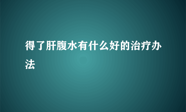 得了肝腹水有什么好的治疗办法