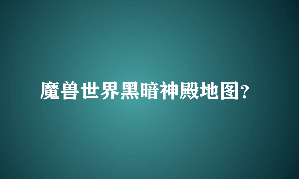 魔兽世界黑暗神殿地图？