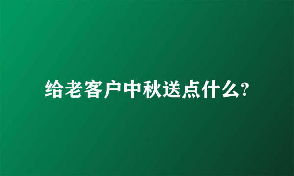给老客户中秋送点什么?