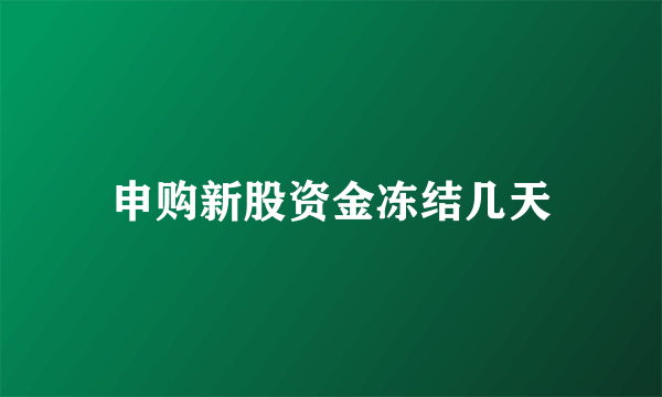 申购新股资金冻结几天