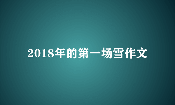 2018年的第一场雪作文