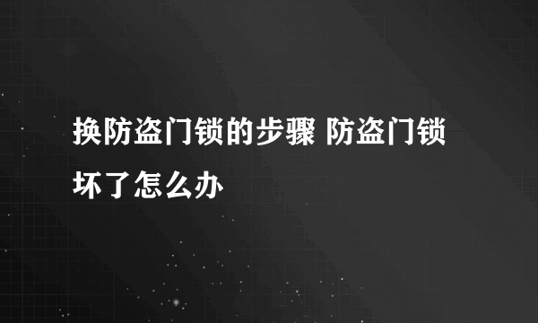 换防盗门锁的步骤 防盗门锁坏了怎么办