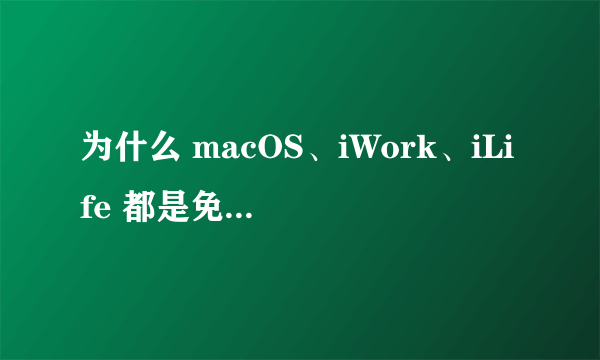为什么 macOS、iWork、iLife 都是免费的，而微软的相应产品不是？
