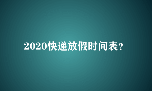 2020快递放假时间表？