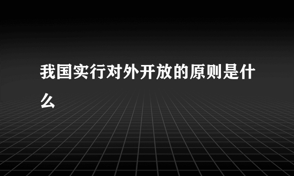 我国实行对外开放的原则是什么