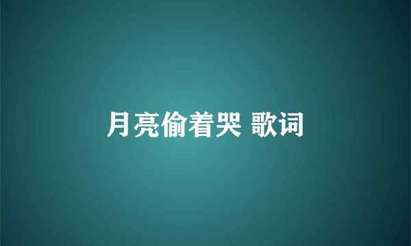 月亮偷着哭 歌词